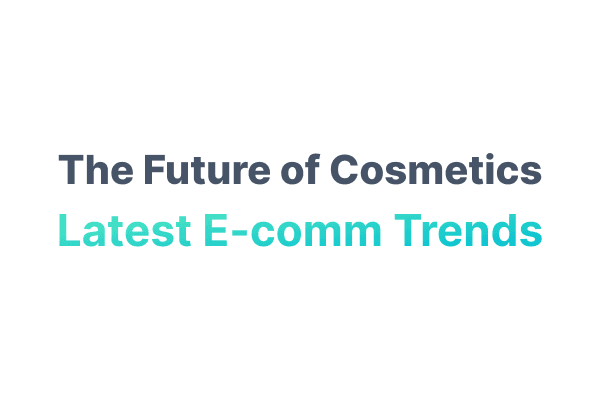 The Future of Cosmetics: E-Comm Trends to Watch