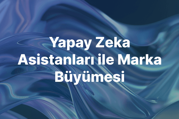 Yapay Zeka Asistanları ile Marka Büyümesinin Yeni Çağı