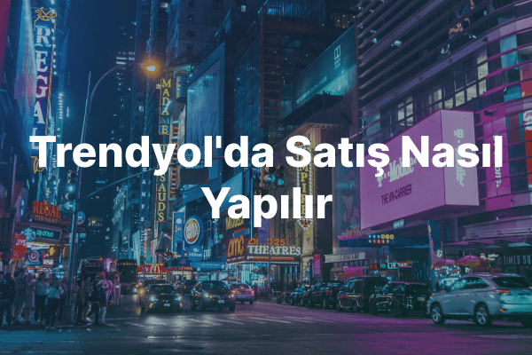 Trendyol'da Satış Nasıl Yapılır: Trendyol'da Satıcı Olmanın Temel Şartları